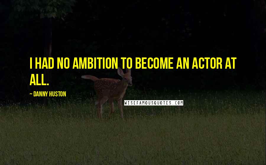 Danny Huston Quotes: I had no ambition to become an actor at all.