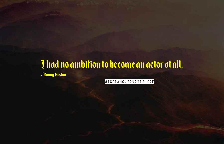 Danny Huston Quotes: I had no ambition to become an actor at all.