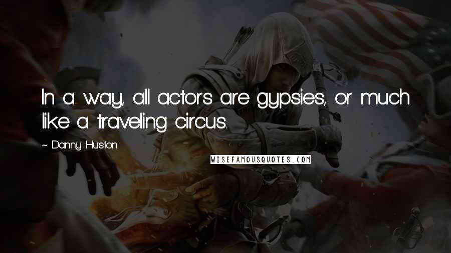 Danny Huston Quotes: In a way, all actors are gypsies, or much like a traveling circus.