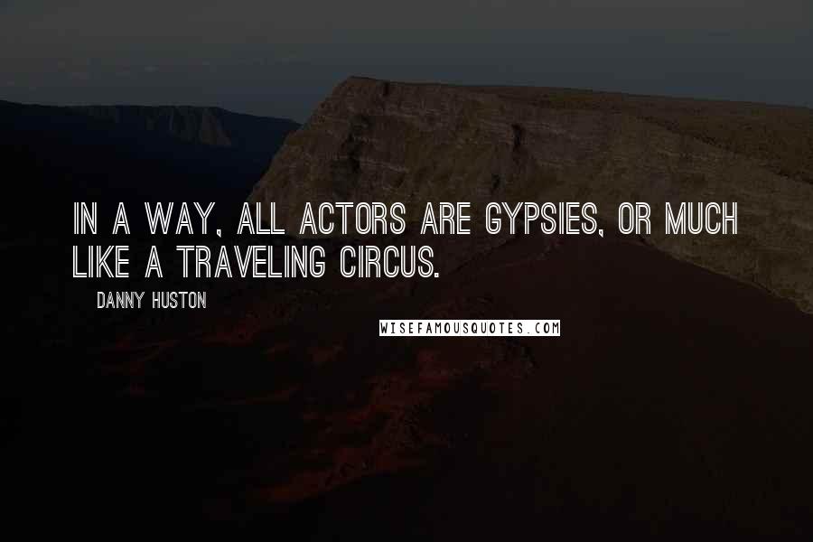 Danny Huston Quotes: In a way, all actors are gypsies, or much like a traveling circus.