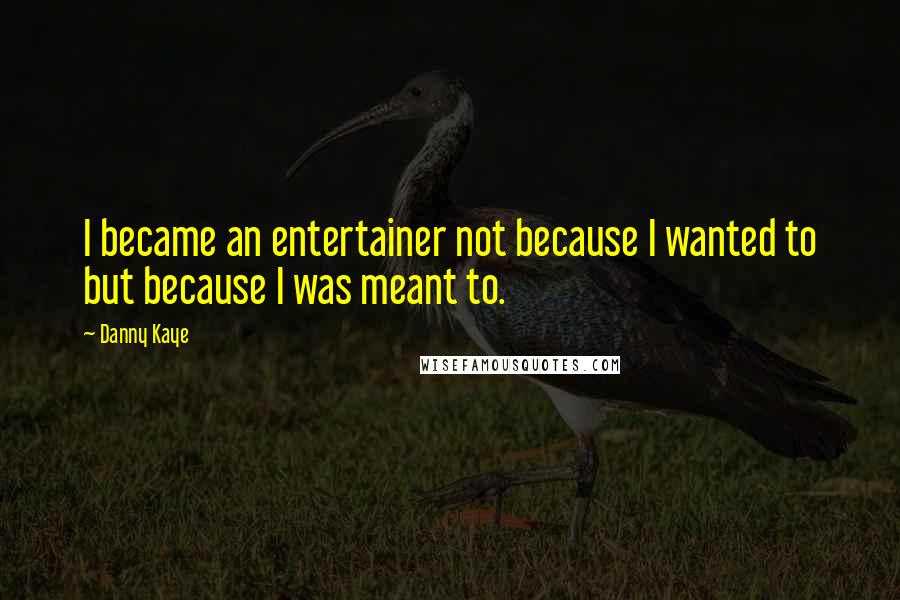 Danny Kaye Quotes: I became an entertainer not because I wanted to but because I was meant to.