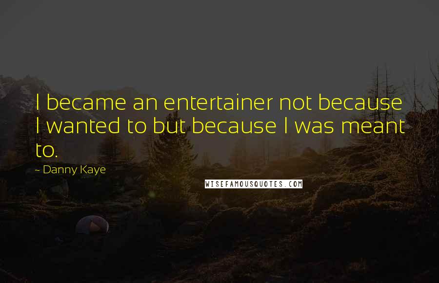 Danny Kaye Quotes: I became an entertainer not because I wanted to but because I was meant to.