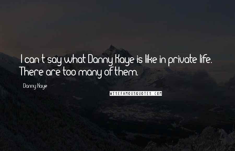 Danny Kaye Quotes: I can't say what Danny Kaye is like in private life. There are too many of them.