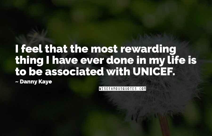 Danny Kaye Quotes: I feel that the most rewarding thing I have ever done in my life is to be associated with UNICEF.