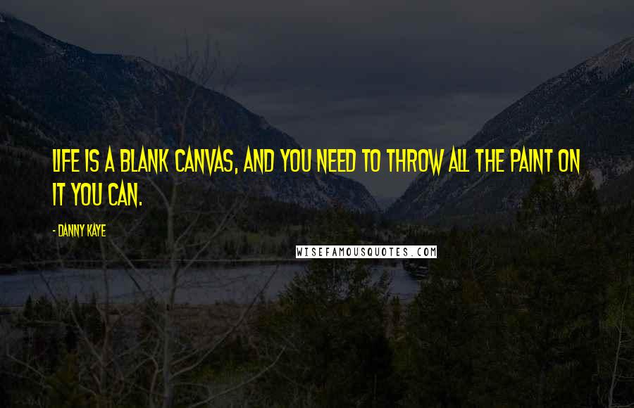 Danny Kaye Quotes: Life is a blank canvas, and you need to throw all the paint on it you can.