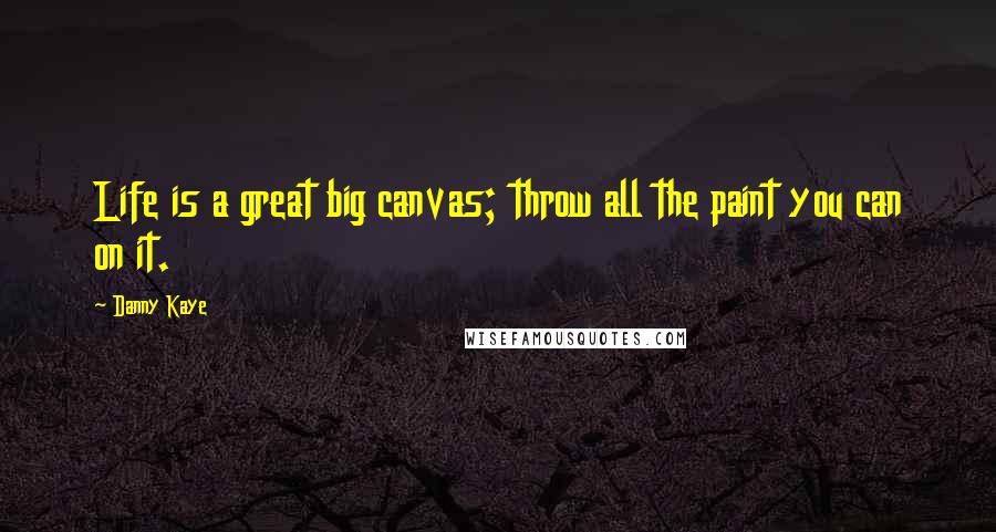 Danny Kaye Quotes: Life is a great big canvas; throw all the paint you can on it.