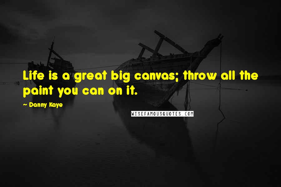 Danny Kaye Quotes: Life is a great big canvas; throw all the paint you can on it.
