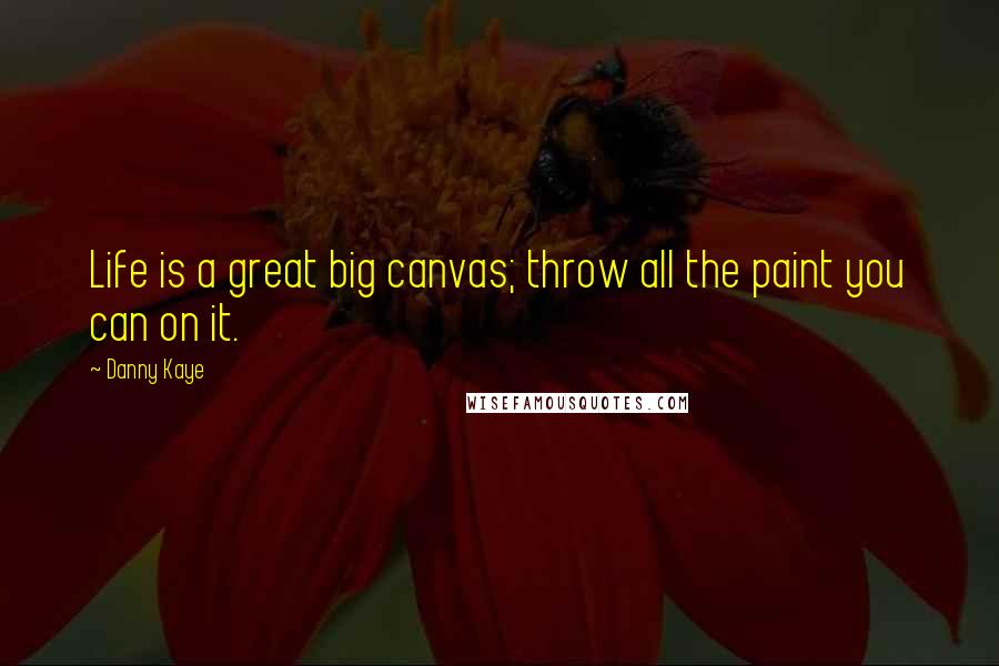 Danny Kaye Quotes: Life is a great big canvas; throw all the paint you can on it.