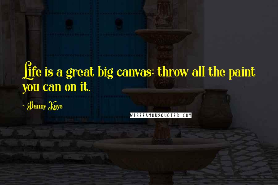 Danny Kaye Quotes: Life is a great big canvas; throw all the paint you can on it.