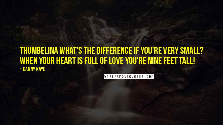 Danny Kaye Quotes: Thumbelina what's the difference if you're very small? When your heart is full of love you're nine feet tall!