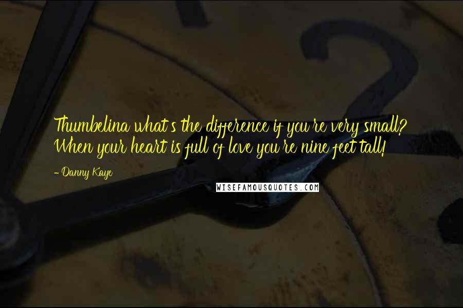 Danny Kaye Quotes: Thumbelina what's the difference if you're very small? When your heart is full of love you're nine feet tall!