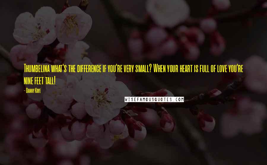 Danny Kaye Quotes: Thumbelina what's the difference if you're very small? When your heart is full of love you're nine feet tall!