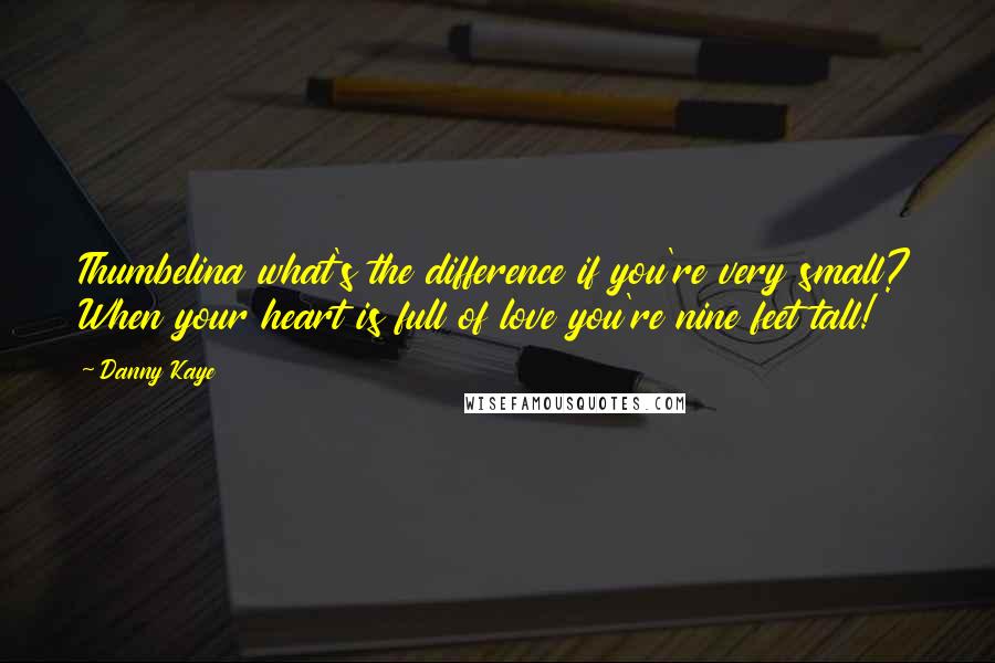 Danny Kaye Quotes: Thumbelina what's the difference if you're very small? When your heart is full of love you're nine feet tall!