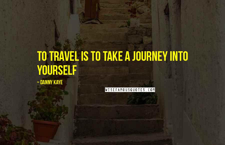 Danny Kaye Quotes: To travel is to take a journey into yourself
