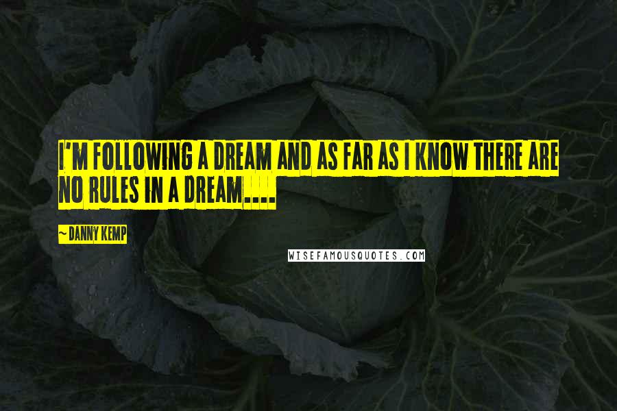 Danny Kemp Quotes: I'm following a dream and as far as I know there are no rules in a dream....