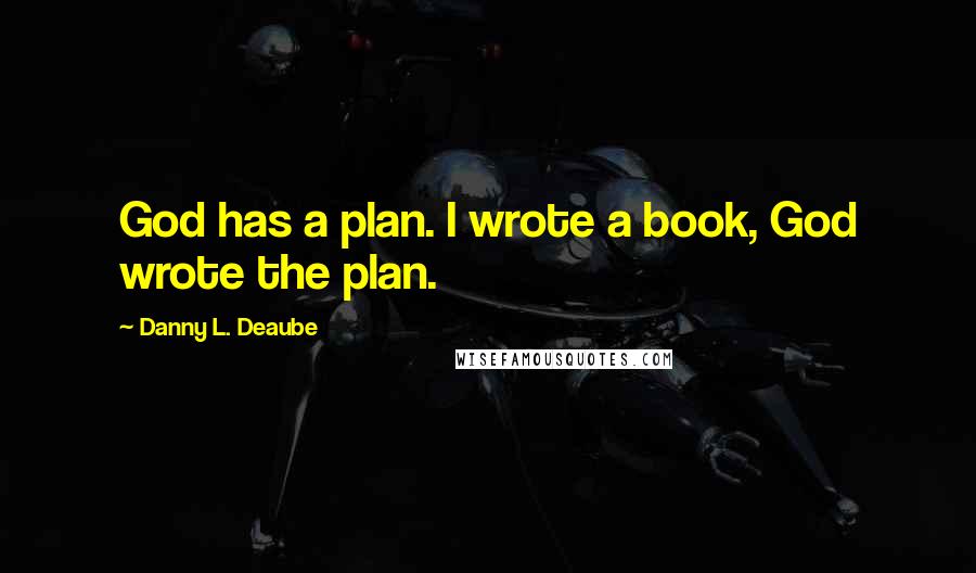 Danny L. Deaube Quotes: God has a plan. I wrote a book, God wrote the plan.