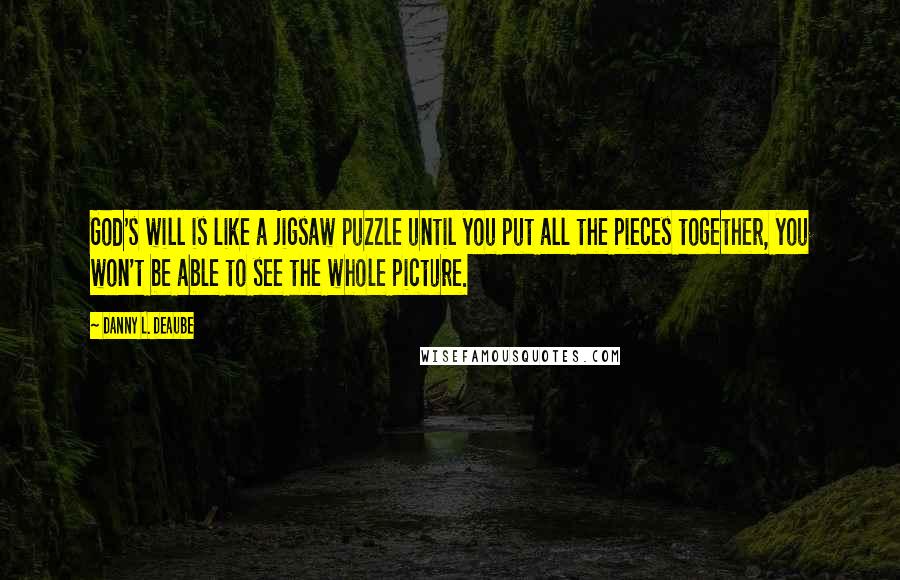 Danny L. Deaube Quotes: God's will is like a jigsaw puzzle until you put all the pieces together, you won't be able to see the whole picture.