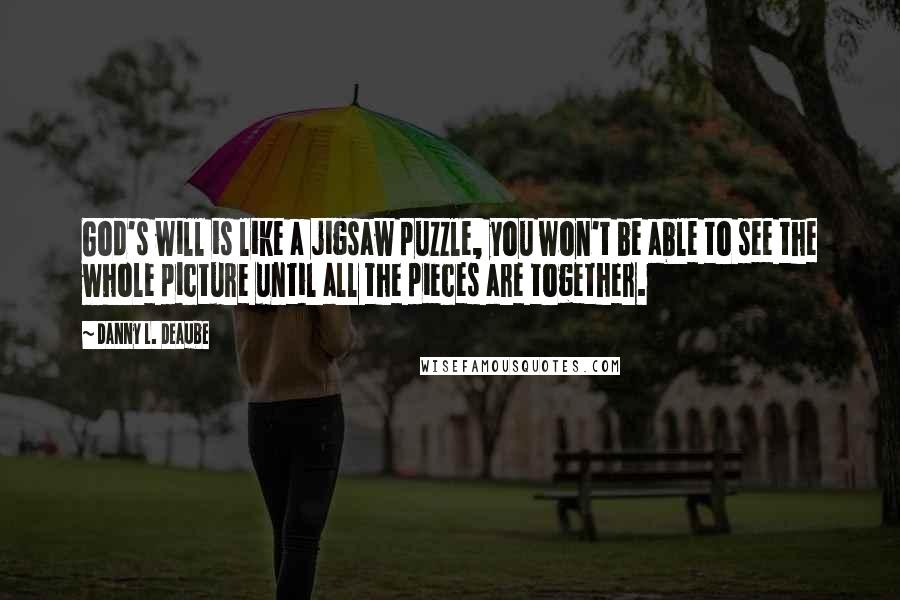 Danny L. Deaube Quotes: God's will is like a jigsaw puzzle, you won't be able to see the whole picture until all the pieces are together.