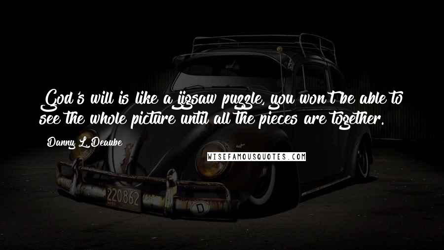 Danny L. Deaube Quotes: God's will is like a jigsaw puzzle, you won't be able to see the whole picture until all the pieces are together.