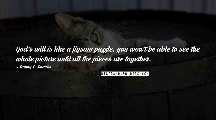 Danny L. Deaube Quotes: God's will is like a jigsaw puzzle, you won't be able to see the whole picture until all the pieces are together.