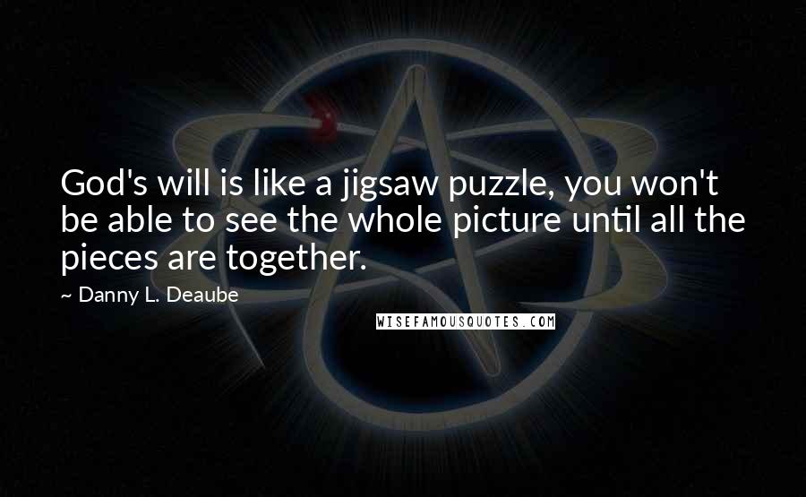 Danny L. Deaube Quotes: God's will is like a jigsaw puzzle, you won't be able to see the whole picture until all the pieces are together.