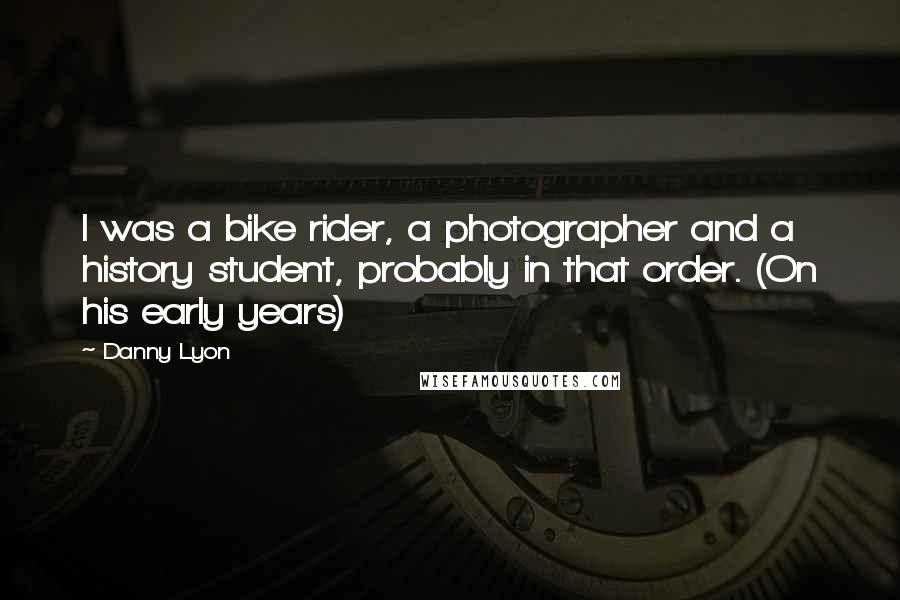 Danny Lyon Quotes: I was a bike rider, a photographer and a history student, probably in that order. (On his early years)
