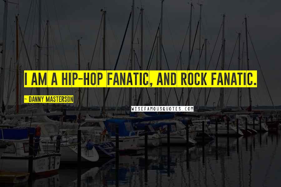 Danny Masterson Quotes: I am a hip-hop fanatic, and rock fanatic.