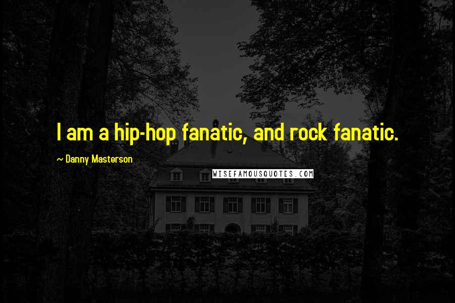 Danny Masterson Quotes: I am a hip-hop fanatic, and rock fanatic.