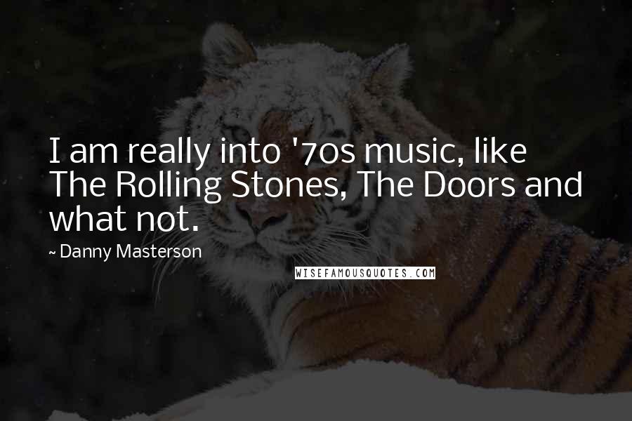 Danny Masterson Quotes: I am really into '70s music, like The Rolling Stones, The Doors and what not.