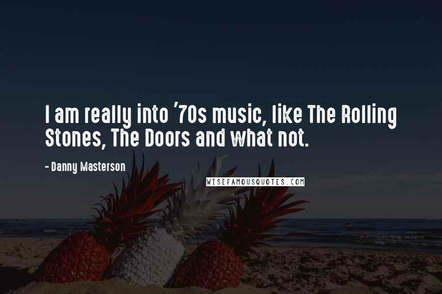 Danny Masterson Quotes: I am really into '70s music, like The Rolling Stones, The Doors and what not.