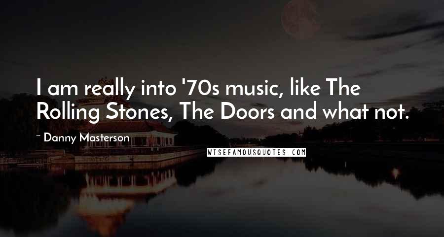 Danny Masterson Quotes: I am really into '70s music, like The Rolling Stones, The Doors and what not.