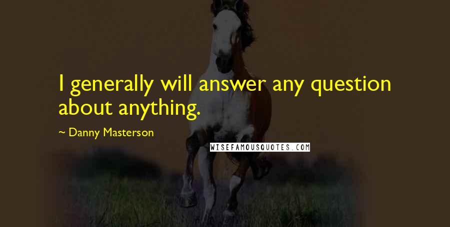 Danny Masterson Quotes: I generally will answer any question about anything.