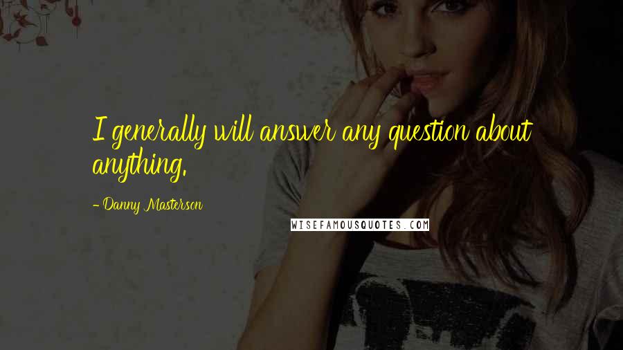 Danny Masterson Quotes: I generally will answer any question about anything.
