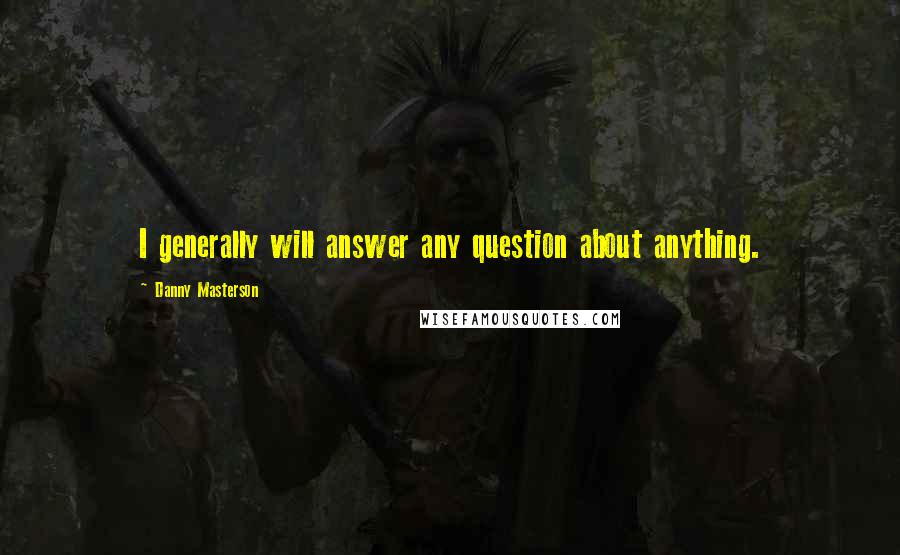 Danny Masterson Quotes: I generally will answer any question about anything.