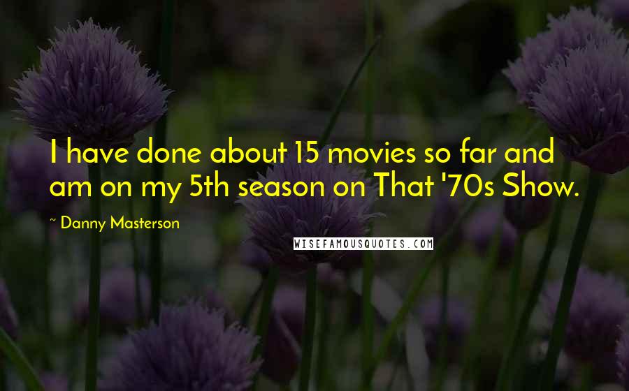 Danny Masterson Quotes: I have done about 15 movies so far and am on my 5th season on That '70s Show.