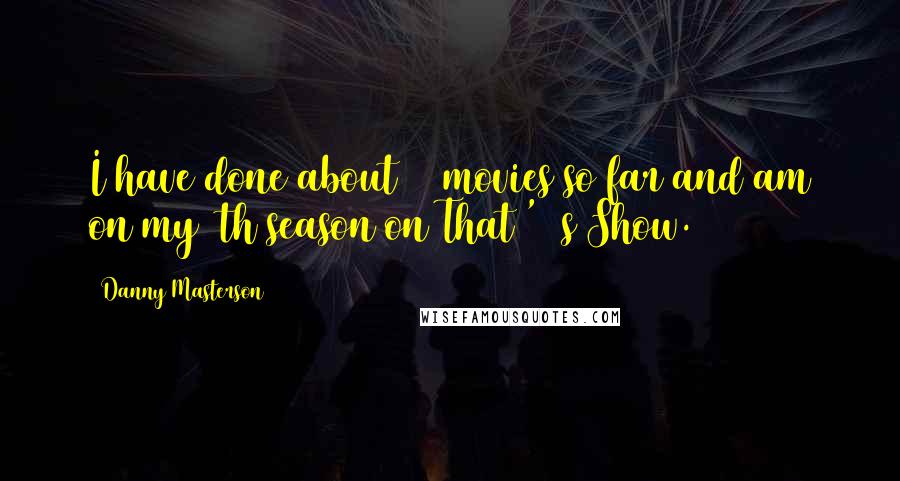 Danny Masterson Quotes: I have done about 15 movies so far and am on my 5th season on That '70s Show.