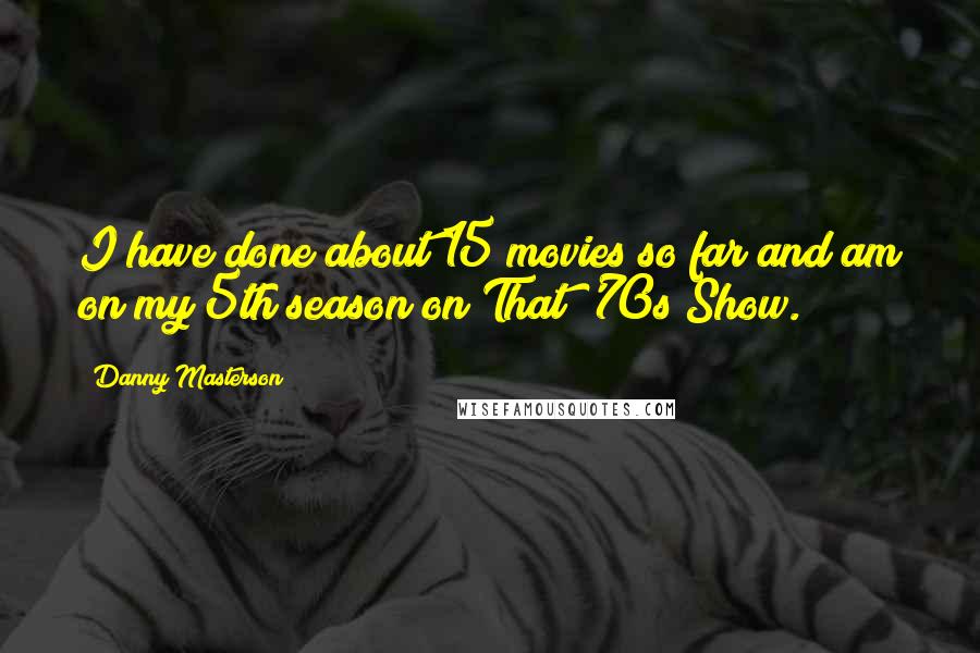 Danny Masterson Quotes: I have done about 15 movies so far and am on my 5th season on That '70s Show.
