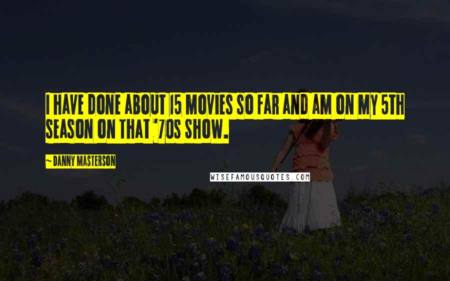 Danny Masterson Quotes: I have done about 15 movies so far and am on my 5th season on That '70s Show.