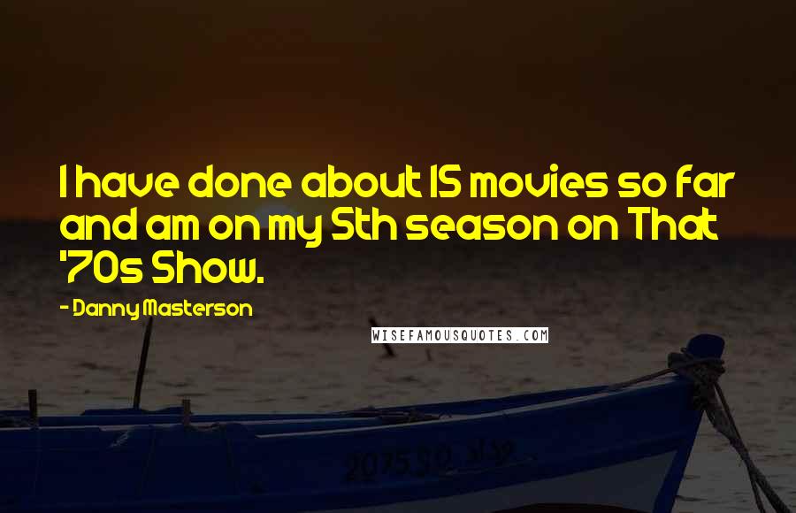 Danny Masterson Quotes: I have done about 15 movies so far and am on my 5th season on That '70s Show.