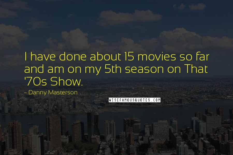 Danny Masterson Quotes: I have done about 15 movies so far and am on my 5th season on That '70s Show.
