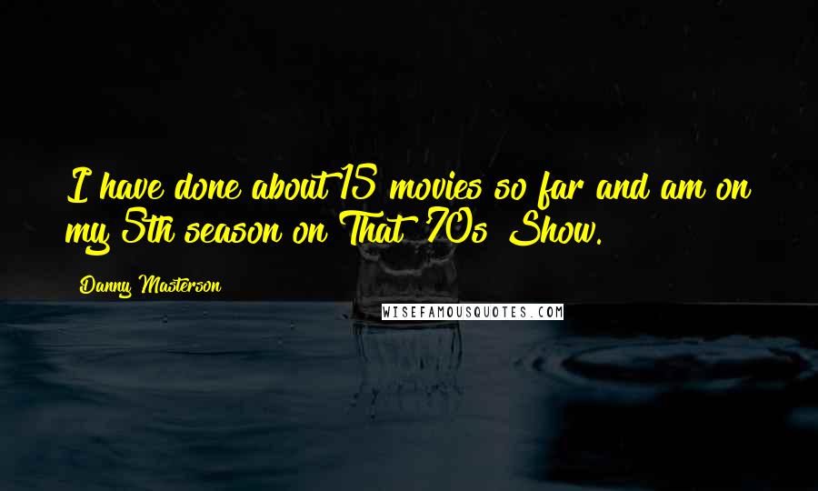 Danny Masterson Quotes: I have done about 15 movies so far and am on my 5th season on That '70s Show.