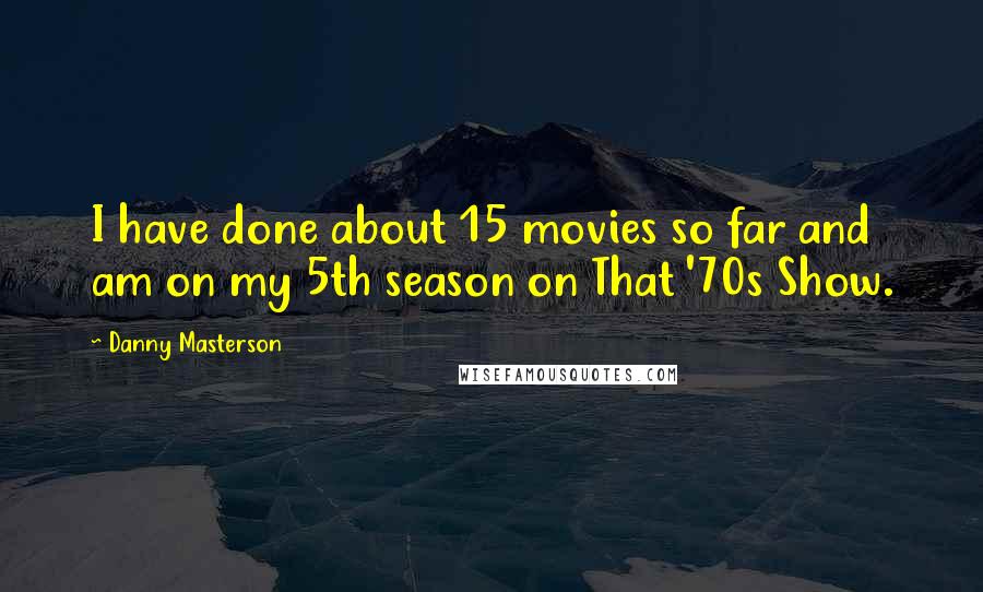 Danny Masterson Quotes: I have done about 15 movies so far and am on my 5th season on That '70s Show.