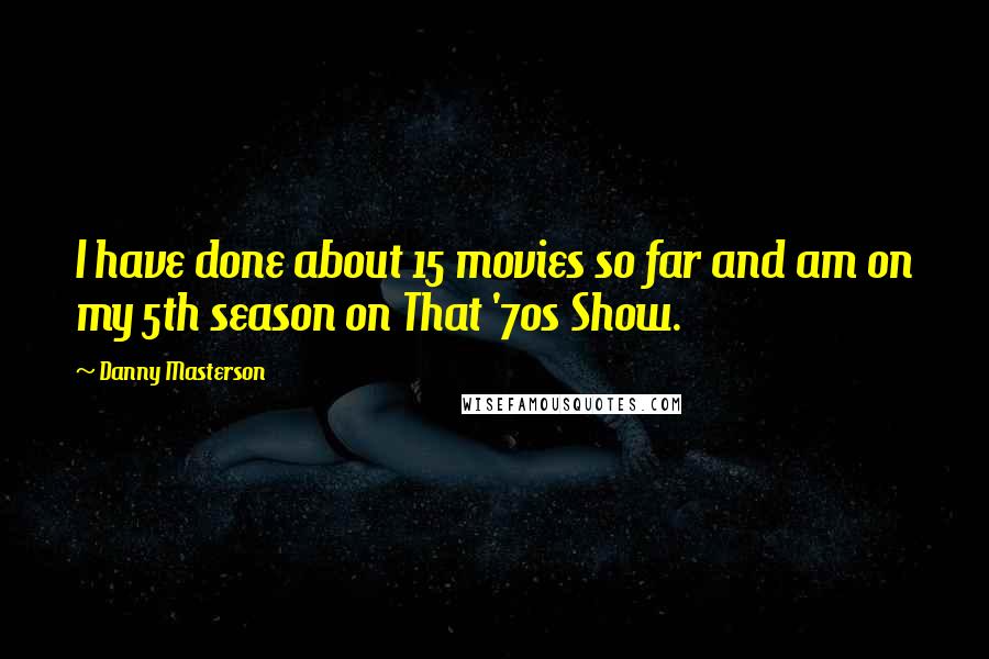 Danny Masterson Quotes: I have done about 15 movies so far and am on my 5th season on That '70s Show.