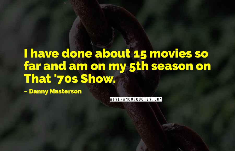 Danny Masterson Quotes: I have done about 15 movies so far and am on my 5th season on That '70s Show.