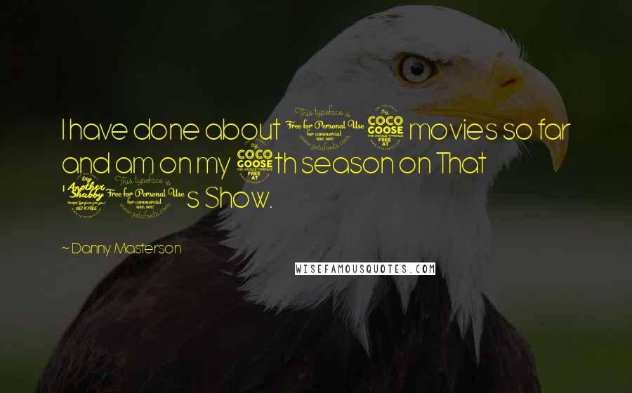 Danny Masterson Quotes: I have done about 15 movies so far and am on my 5th season on That '70s Show.