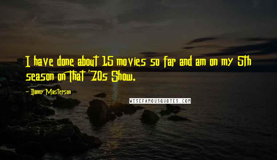 Danny Masterson Quotes: I have done about 15 movies so far and am on my 5th season on That '70s Show.