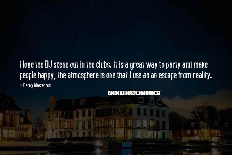 Danny Masterson Quotes: I love the DJ scene out in the clubs. It is a great way to party and make people happy, the atmosphere is one that I use as an escape from reality.