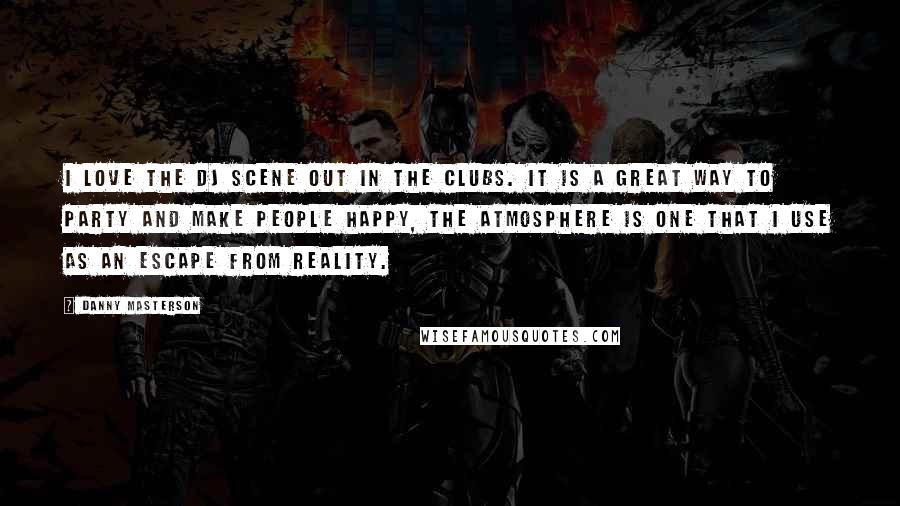 Danny Masterson Quotes: I love the DJ scene out in the clubs. It is a great way to party and make people happy, the atmosphere is one that I use as an escape from reality.