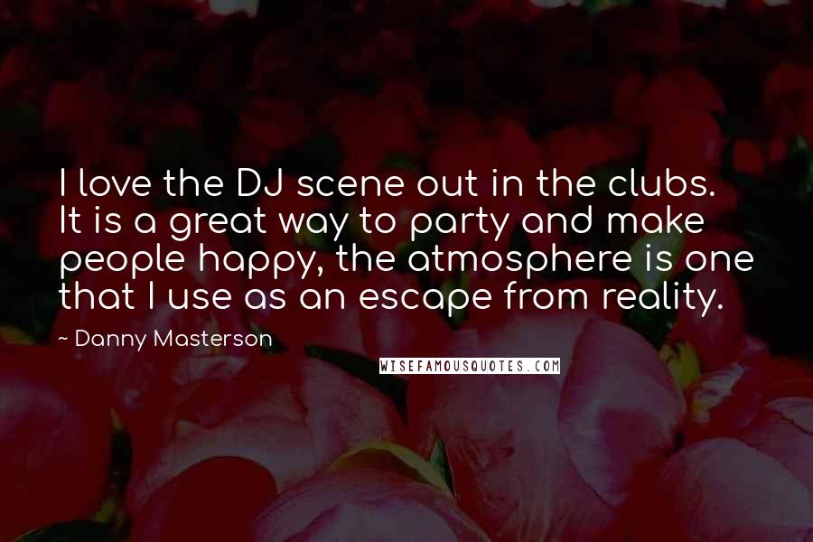 Danny Masterson Quotes: I love the DJ scene out in the clubs. It is a great way to party and make people happy, the atmosphere is one that I use as an escape from reality.