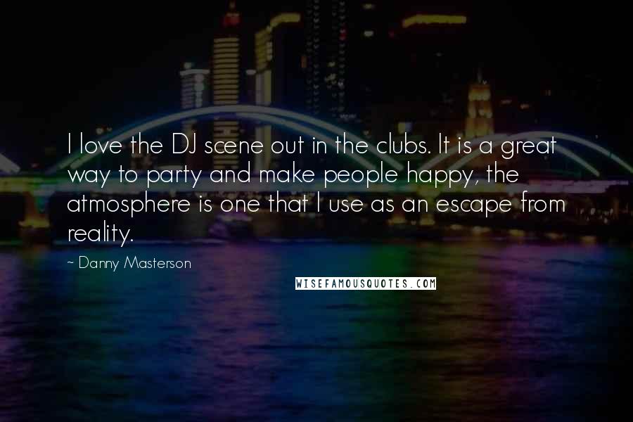 Danny Masterson Quotes: I love the DJ scene out in the clubs. It is a great way to party and make people happy, the atmosphere is one that I use as an escape from reality.